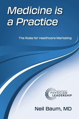 Neil Baum - Medicine is a Practice: The Rules for Healthcare Marketing, Häftad