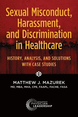 bokomslag Sexual Misconduct, Harassment, and Discrimination in Healthcare: History, Analysis, and Solutions with Case Studies