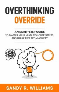bokomslag Overthinking Override: An Eight-Step Guide to Master Your Mind, Conquer Stress, and Break Free From Anxiety