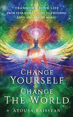 bokomslag Change Yourself Change The World: Transform Your Life From Fear-based Living To Choosing Love And Seeing Magic