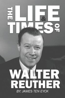 James Ten Eyck - Life and Times of Walter Reuther, Häftad