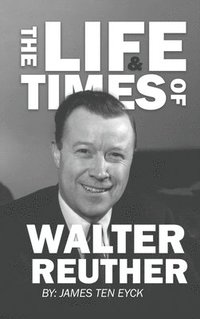 bokomslag The Life and Times of Walter Reuther