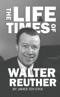 James Ten Eyck - Life and Times of Walter Reuther, Inbunden