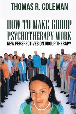 bokomslag HOW TO MAKE GROUP PSYCHOTHERAPY WORK New Perspectives on Group Therapy