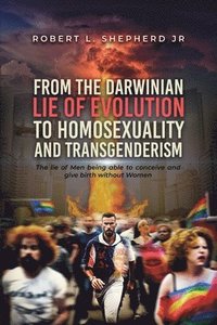 bokomslag From the Darwinian Lie of Evolution to homosexuality and Transgenderism
