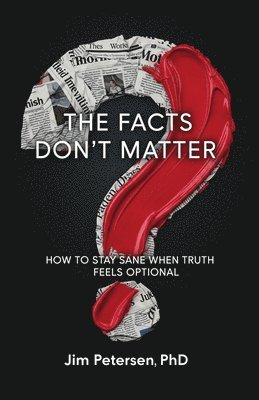 Jim Petersen - The Facts Don't Matter: How to Stay Sane When Truth Feels Optional, Häftad