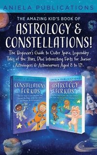 bokomslag The Amazing Kid's Book of Astrology & Constellations!: The Beginner's Guide to Outer Space, Legendary Tales of the Stars, Plus Interesting Facts for J