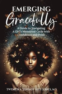 bokomslag Emerging Gracefully: A Guide to Navigating a Girl's Menstrual Cycle with Confidence and Pride