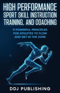 bokomslag High Performance Sport Skill Instruction, Training, and Coaching. 9 Powerful Principles for Athletes to Flow and Get in the Zone.