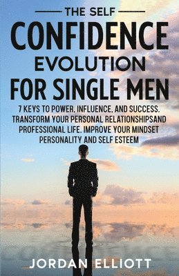 Self Confidence Evolution for Single Men. 7 Keys to Power, Influence, and Success. Transform Your Personal Relationships and Professional Life. Improve Your Mindset, Personality, and Self-Esteem.