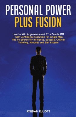 Personal Power Plus Fusion. How to Win Arguments and P**s People Off + Self Confidence Evolution for Single Men. The #1 Source for Influence, Success, Critical Thinking, Mindset and Self Esteem. 1