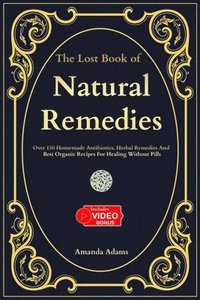 bokomslag The Lost Book Of Natural Remedies: Over 150 Homemade Antibiotics, Herbal Remedies, and Best Organic Recipes For Healing Without Pills