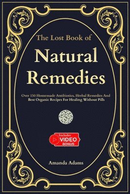 bokomslag The Lost Book Of Natural Remedies: Over 150 Homemade Antibiotics, Herbal Remedies, and Best Organic Recipes For Healing Without Pills Inspired By Barb