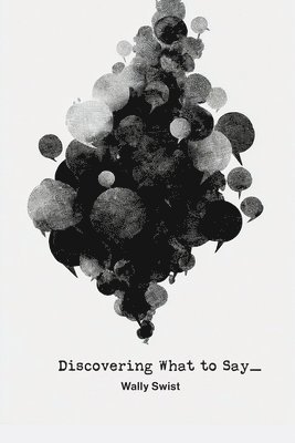 Wally Swist - Discovering What to Say, Häftad
