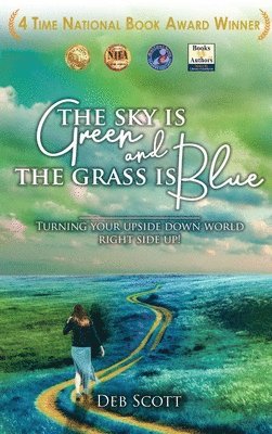 Deb Scott - The Sky is Green and the Grass is Blue: Turning your upside down world right side up!, Inbunden