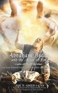 bokomslag Abraham, Isaac, and the Altar of Fire: Did God foretell the future sacrifice of his own son