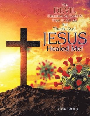 bokomslag The Devil Disguised as Covid-19 Tried to Kill Me, but Thank God, Jesus Healed Me!