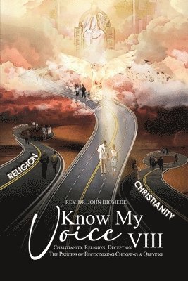 Know My Voice VIII: Christianity, Religion, Deception The Process of Recognizing Choosing And Obeying