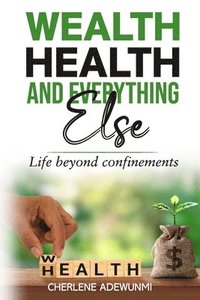 bokomslag Wealth Health and Everything Else: Life Beyond Confinements