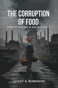 bokomslag The Corruption of Food: How to Win Back Your Health