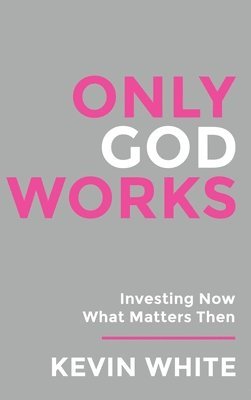 Kevin White - Only God Works Investing Now What Matters Then (B&W), Inbunden