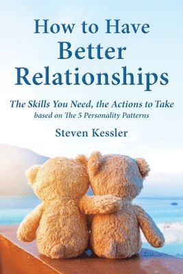 bokomslag How to Have Better Relationships: The Skills You Need, the Actions to Take based on The 5 Personality Patterns