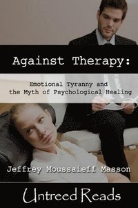 bokomslag Against Therapy: Emotional Tyranny and the Myth of Psychological Healing