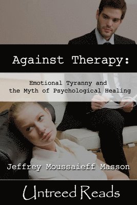 Against Therapy: Emotional Tyranny and the Myth of Psychological Healing 1