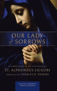 bokomslag Our Lady of Sorrows: A Compilation of the Teachings of St. Alphonsus Liguori