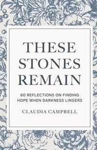 bokomslag These Stones Remain: 60 Reflections on Finding Hope When Darkness Lingers