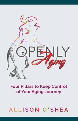 Allison O'Shea - Openly Aging: 4 Pillars to Keep Control of Your Aging Journey, Häftad