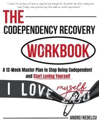 bokomslag The Codependency Recovery Workbook: A12-Week Master Plan to Stop Being Codependent and Start Loving Yourself (Breaking Free from Toxic Relationships)
