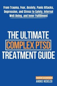 bokomslag The Ultimate Complex PTSD Treatment Guide: From Trauma, Fear, Anxiety, Panic Attacks, Depression, and Stress to Safety, Internal Well-Being, and Inner