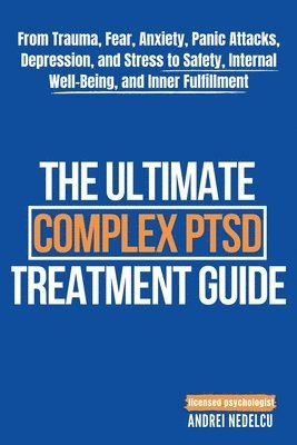 bokomslag The Ultimate Complex PTSD Treatment Guide: From Trauma, Fear, Anxiety, Panic Attacks, Depression, and Stress to Safety, Internal Well-Being, and Inner