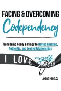 bokomslag Facing and Overcoming Codependency: From Being Needy & Clingy to Having Amazing, Authentic, and Loving Relationships