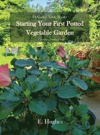 bokomslag Starting Your First Potted Vegetable Garden: How to Create a Garden Oasis (A Guide)