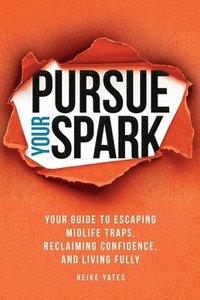 bokomslag Pursue Your Spark: Your Guide to Escaping Midlife Traps, Reclaiming Confidence, and Living Fully