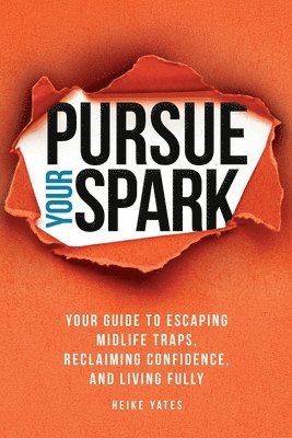 bokomslag Pursue Your Spark: Your Guide to Escaping Midlife Traps, Reclaiming Confidence, and Living Fully