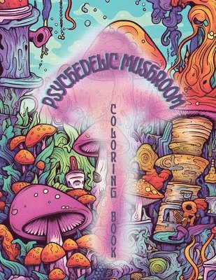 Psychedelic Mushrooms Coloring Book: Embark on a Psychedelic Humorous Coloring Book Journey: Immerse Yourself in the Vibrant World of Psychedelic Mush 1