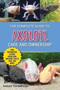 bokomslag The Complete Guide to Axolotl Care and Ownership