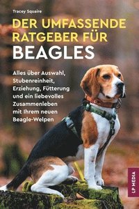 bokomslag Der Umfassende Ratgeber Für Beagles: Alles über Auswahl, Stubenreinheit, Erziehung, Fütterung und ein Liebevolles Zusammenleben Mit Ihrem Neuen Beagle