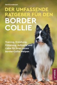 bokomslag Der Umfassende Ratgeber Für Den Border Collie: Training, Erziehung, Fütterung, Aufzucht und Liebe Für Ihren Neuen Border-Collie-Welpen