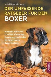 bokomslag Der Umfassende Ratgeber Für Den Boxer: Auswahl, Aufzucht, Training, Fütterung, Bewegung und Liebe Für Ihren Neuen Boxer-Welpen