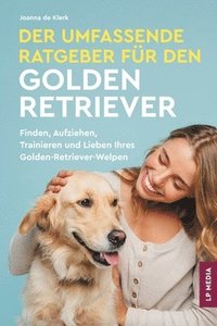 bokomslag Der Umfassende Ratgeber Für Den Golden Retriever: Finden, Aufziehen, Trainieren und Lieben Ihres Golden Retriever-Welpen