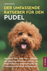bokomslag Der Umfassende Ratgeber Für Den Pudel: Standard, Klein Oder Toy - Erfahren Sie Alles, Was Sie Wissen Müssen, Um Ihren Pudel Vom Welpenalter Bis Ins Ho