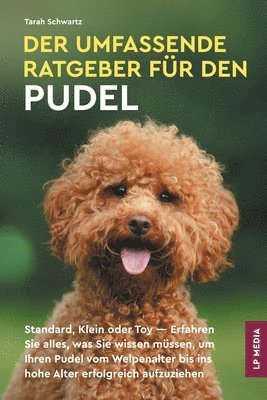 bokomslag Der Umfassende Ratgeber Für Den Pudel: Standard, Klein Oder Toy - Erfahren Sie Alles, Was Sie Wissen Müssen, Um Ihren Pudel Vom Welpenalter Bis Ins Ho