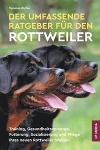bokomslag Der Umfassende Ratgeber Für Den Rottweiler: Training, Gesundheitsvorsorge, Fütterung, Sozialisierung und Pflege Ihres Neuen Rottweiler-Welpen