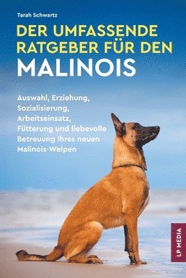 bokomslag Der Umfassende Ratgeber Für den Malinois: Auswahl, Erziehung, Sozialisierung, Arbeitseinsatz, Fütterung und liebevolle Betreuung Ihres neuen Malinois-
