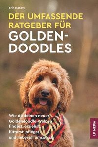 bokomslag Der Umfassende Ratgeber Für Goldendoodles: Wie du Deinen Neuen Goldendoodle-Welpen Findest, Erziehst, Fütterst, Pflegst und Liebevoll Umsorgst