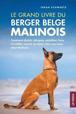 Tarah Schwartz - Le grand livre du Berger Belge Malinois: Comment choisir, éduquer, socialiser, faire travailler, nourrir et aimer votre nouveau chiot Malinois, Häftad